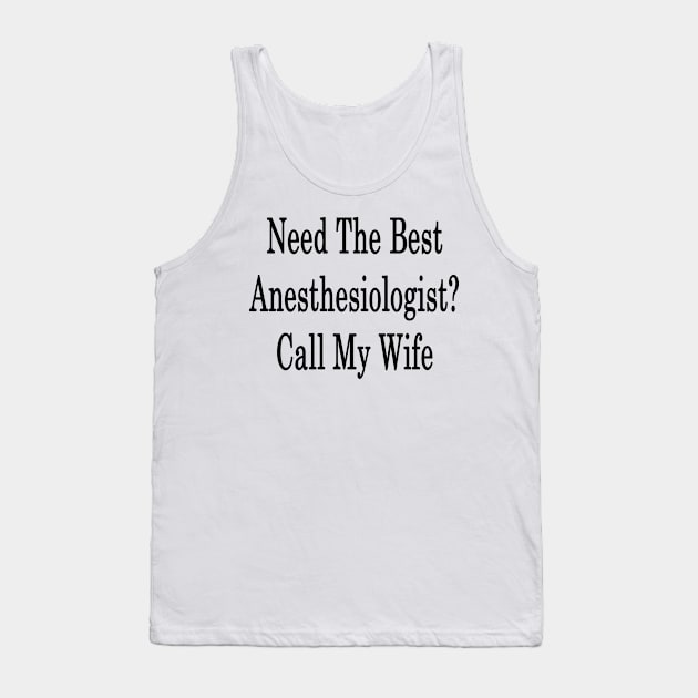 Need The Best Anesthesiologist? Call My Wife Tank Top by supernova23